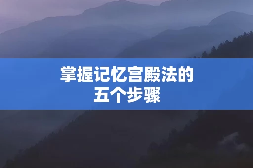 掌握记忆宫殿法的五个步骤