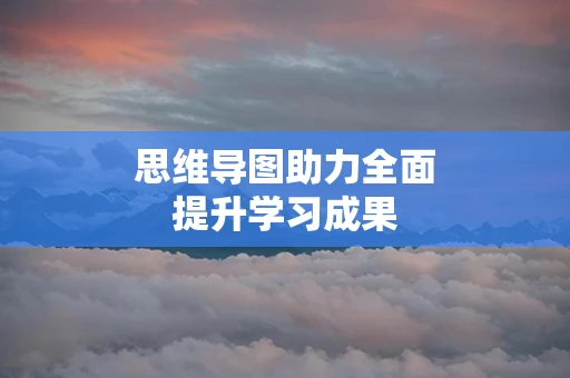 思维导图助力全面提升学习成果