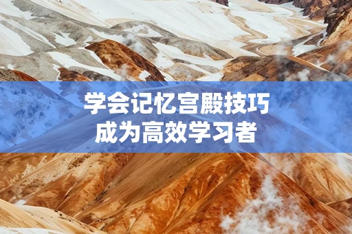 学会记忆宫殿技巧成为高效学习者