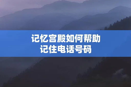 记忆宫殿如何帮助记住电话号码