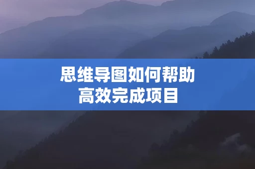 思维导图如何帮助高效完成项目