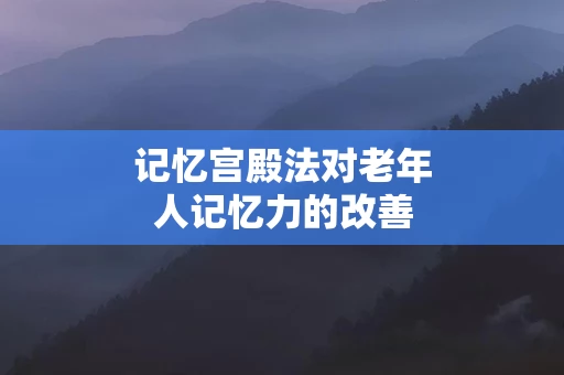 记忆宫殿法对老年人记忆力的改善