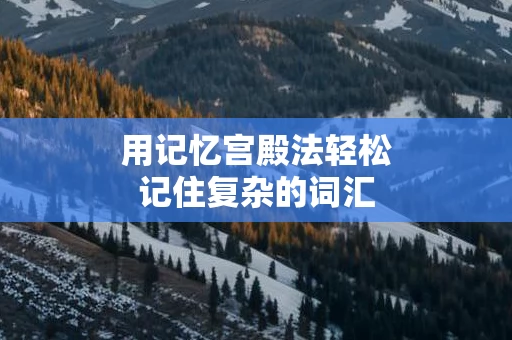 用记忆宫殿法轻松记住复杂的词汇