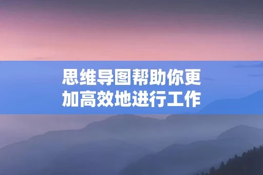 思维导图帮助你更加高效地进行工作安排