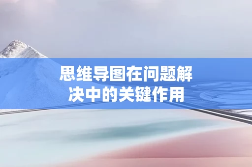 思维导图在问题解决中的关键作用