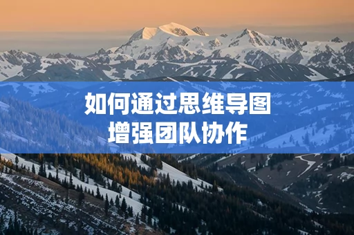 如何通过思维导图增强团队协作