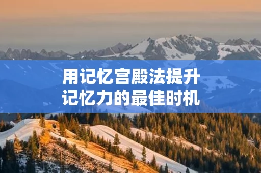 用记忆宫殿法提升记忆力的最佳时机
