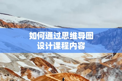 如何通过思维导图设计课程内容