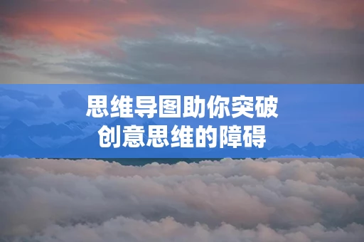思维导图助你突破创意思维的障碍