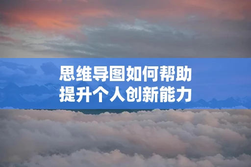 思维导图如何帮助提升个人创新能力