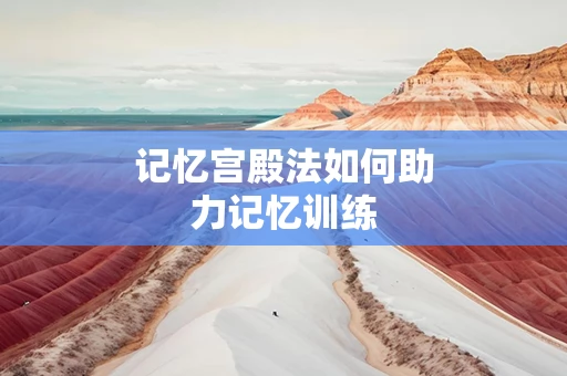 记忆宫殿法如何助力记忆训练
