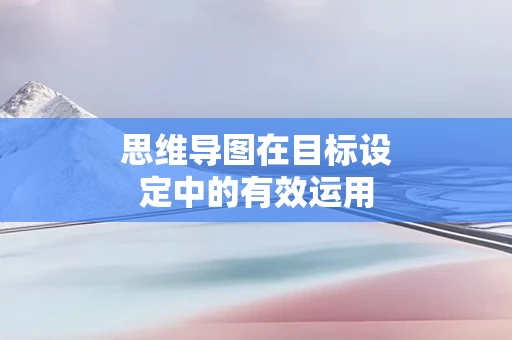 思维导图在目标设定中的有效运用