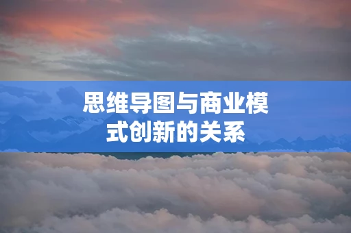 思维导图与商业模式创新的关系