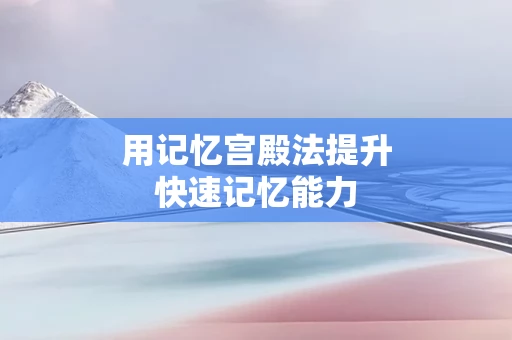用记忆宫殿法提升快速记忆能力
