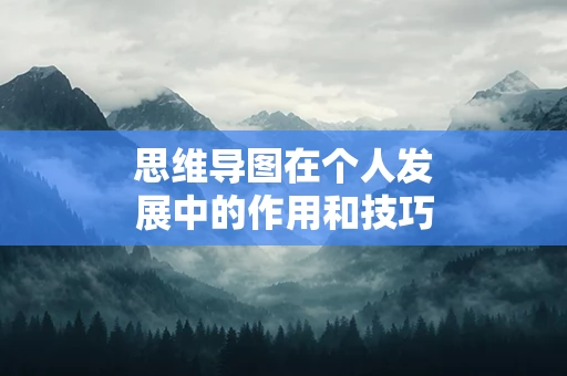 思维导图在个人发展中的作用和技巧