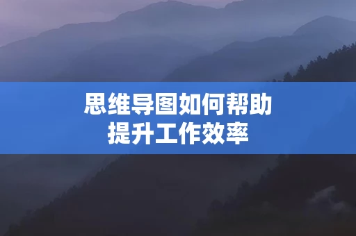 思维导图如何帮助提升工作效率