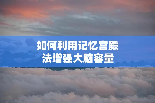 如何利用记忆宫殿法增强大脑容量