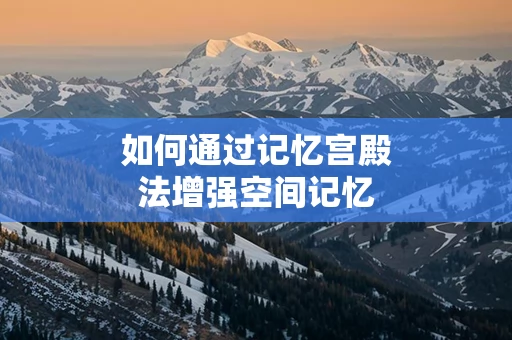 如何通过记忆宫殿法增强空间记忆