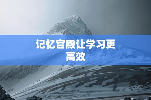 记忆宫殿让学习更高效