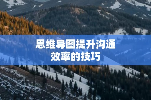思维导图提升沟通效率的技巧