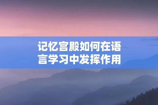 记忆宫殿如何在语言学习中发挥作用
