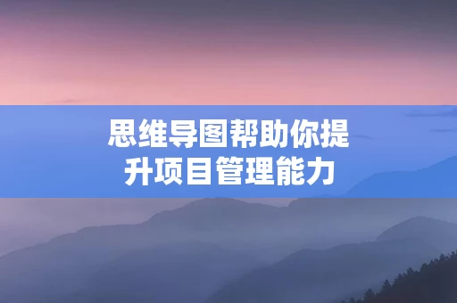 思维导图帮助你提升项目管理能力