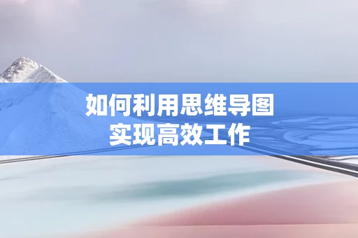 如何利用思维导图实现高效工作
