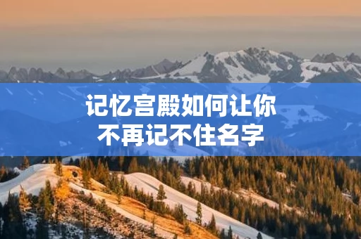 记忆宫殿如何让你不再记不住名字