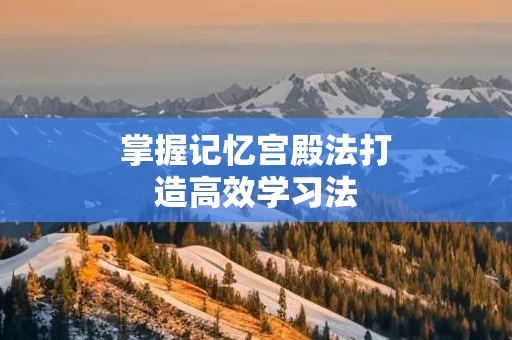 掌握记忆宫殿法打造高效学习法