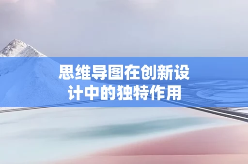 思维导图在创新设计中的独特作用