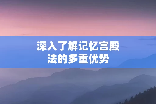 深入了解记忆宫殿法的多重优势