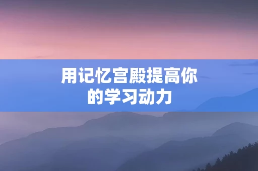 用记忆宫殿提高你的学习动力