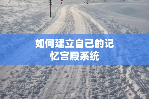 如何建立自己的记忆宫殿系统