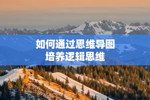 如何通过思维导图培养逻辑思维