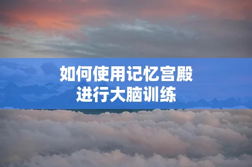 如何使用记忆宫殿进行大脑训练