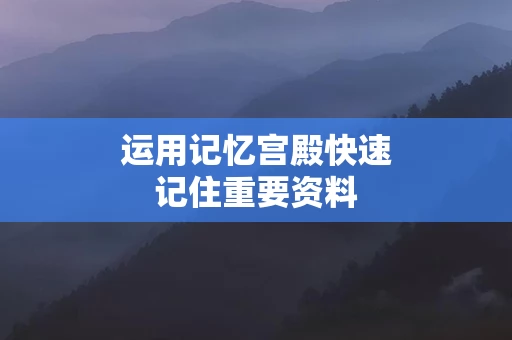 运用记忆宫殿快速记住重要资料