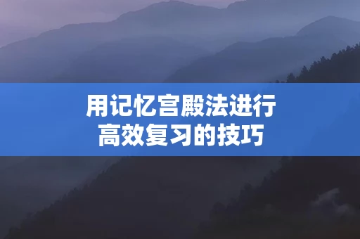 用记忆宫殿法进行高效复习的技巧