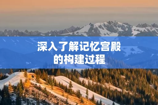 深入了解记忆宫殿的构建过程