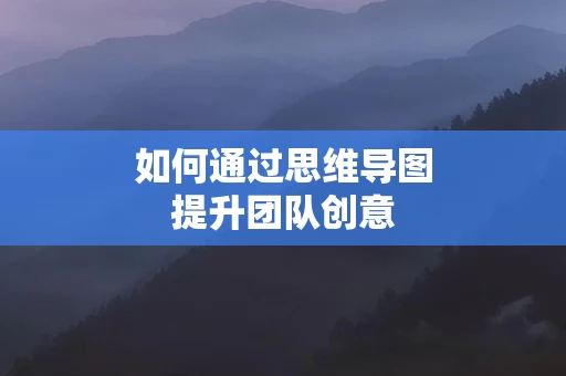 如何通过思维导图提升团队创意