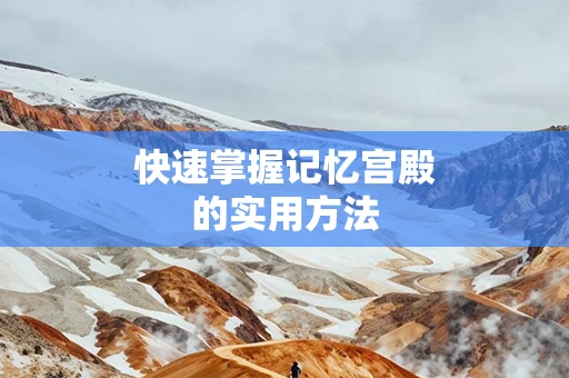 快速掌握记忆宫殿的实用方法