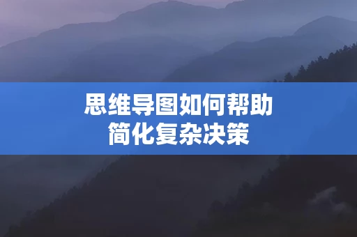 思维导图如何帮助简化复杂决策