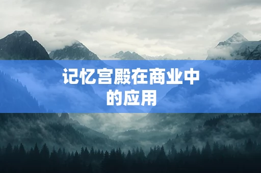 记忆宫殿在商业中的应用