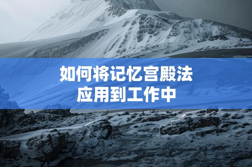 如何将记忆宫殿法应用到工作中