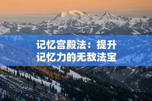 记忆宫殿法：提升记忆力的无敌法宝