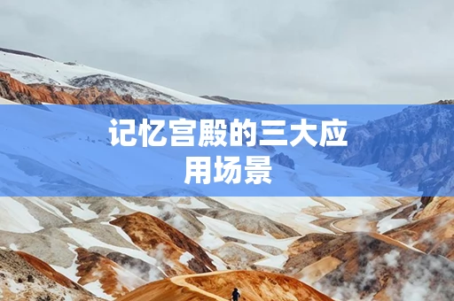 记忆宫殿的三大应用场景