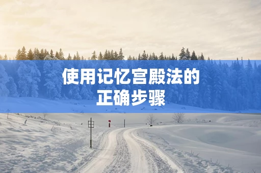 使用记忆宫殿法的正确步骤