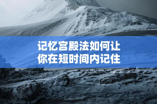 记忆宫殿法如何让你在短时间内记住大量知识