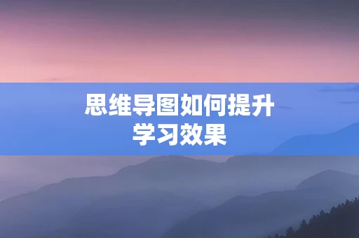 思维导图如何提升学习效果