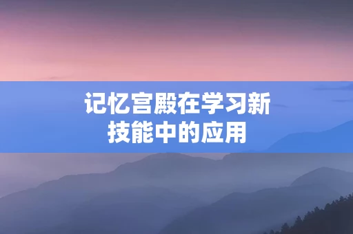 记忆宫殿在学习新技能中的应用