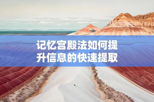 记忆宫殿法如何提升信息的快速提取能力